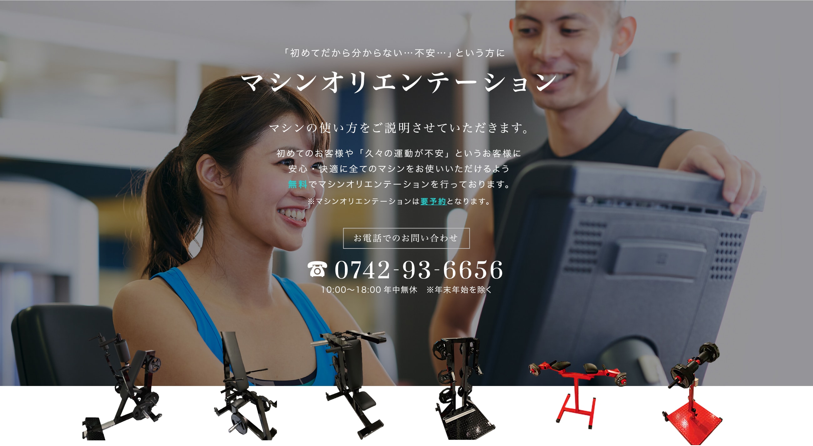 「初めてだから分からない…不安…」という方に マシンオリエンテーション マシンの使い方をご説明させていただきます。 初めてのお客様や「久々の運動が不安」というお客様に安心・快適に全てのマシンをお使いいただけるよう無料でマシンオリエンテーションを行っております。※マシンオリエンテーションは要予約となります。